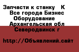 Запчасти к станку 16К20. - Все города Бизнес » Оборудование   . Архангельская обл.,Северодвинск г.